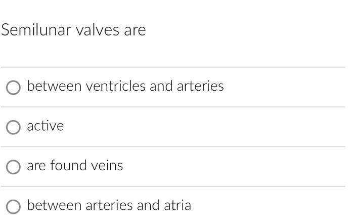 Semilunar valves are O between ventricles and arteries O active are found veins O between arteries and atria