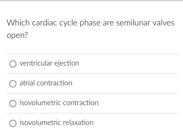 Which cardiac cycle phase are semilunar valves open? ventricular ejection atrial contraction isovolumetric contraction O isov