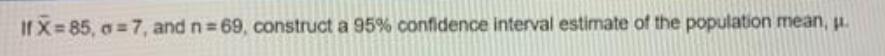 If X 85, a = 7, and n= 69, construct a 95%