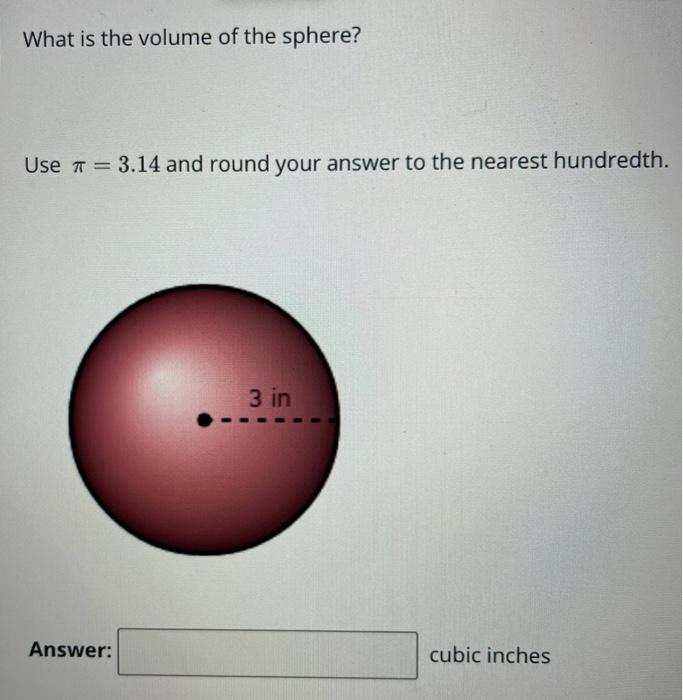 What is the volume of the sphere?Use 7 = 3.14 and round your answer to the nearest hundredth.3 inAnswer:cubic inches