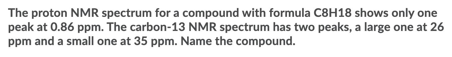 The proton NMR spectrum for a compound with formula C8H18 shows only