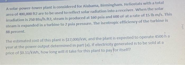A solar-power-tower plant is considered for Alabama, Birmingham. Heliostats with a totalarea of 400,000 ft2 are to be used t