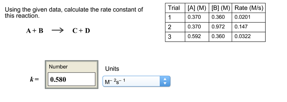 Using the given data, calculate the rate constant ofTalM) B1 (M) Rate (M/s) this reaction. 1 0.370 0.360 0.0201 2 0.370 0.9720.147 3 0.5920.360 0.0322 A+ B C+ D Number Units k-0.580 M 2s- 1