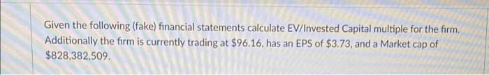 Given the following (fake) financial statements calculate EV/Invested Capital multiple for the firm. Additionally the firm is