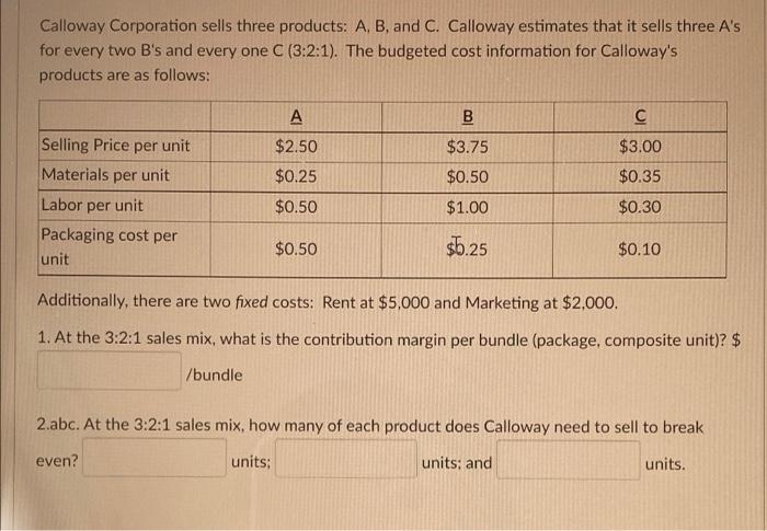 Calloway Corporation sells three products: A, B, and C. Calloway estimates that it sells three Asfor every two Bs and ever