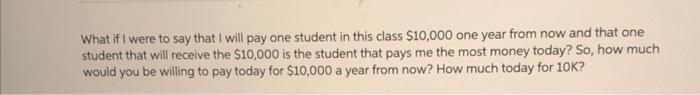 What if I were to say that I will pay one student in this class $10,000 one year from now and that onestudent that will rece
