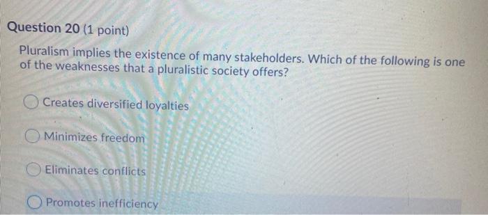 Question 20 (1 point) Pluralism implies the existence of many stakeholders. Which of the following is one of the weaknesses t