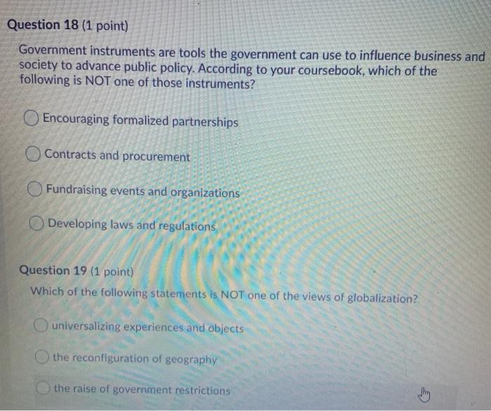 Question 18 (1 point) Government instruments are tools the government can use to influence business and society to advance pu