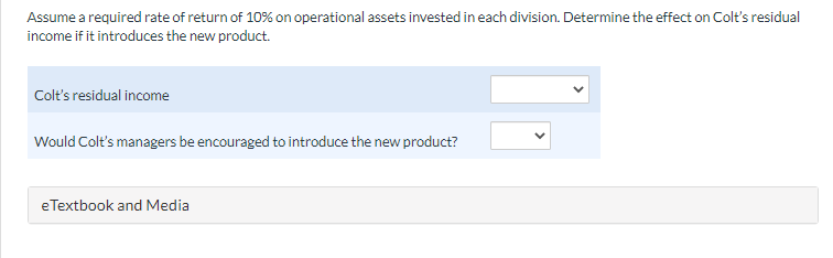 Assume a required rate of return of 10% on operational assets invested in each division. Determine the effect on Colts resid