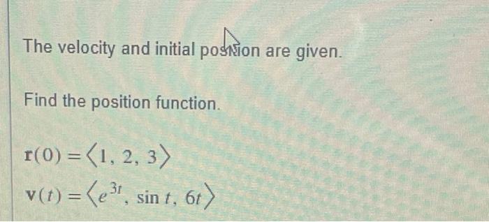 The velocity and initial poskion are given.Find the position function.f(0) = (1, 2, 3)v(t) = (e3+, sin t, 6t)31