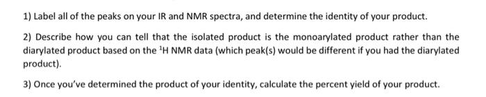 1) Label all of the peaks on your IR and NMR spectra, and determine the identity of your product. 2) Describe how you can tel