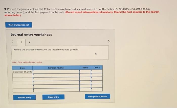 3. Present the journal entries that Calla would make to record accrued interest as of December 31, 2020 (the end of the annua