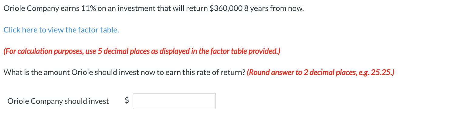 Oriole Company earns 11% on an investment that will return $360,000 8 years from now. Click here to view the factor table. (F