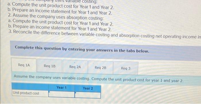 costing: a. Compute the unit product cost for Year 1 and Year 2. b. Prepare an income statement for Year 1 and Year 2. 2. Ass