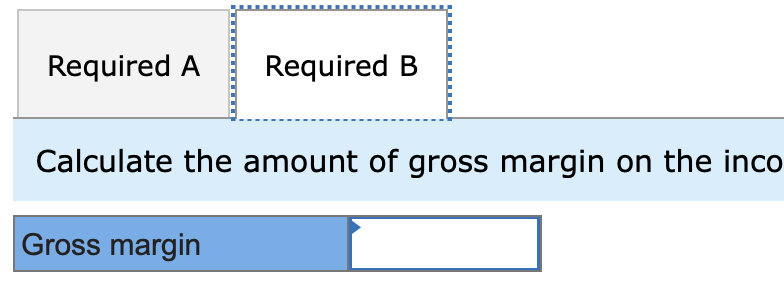 Required A Required Calculate the amount of gross margin on the inco Gross margin