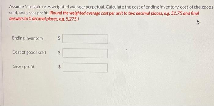 Assume Marigold uses weighted average perpetual. Calculate the cost of ending inventory, cost of the goods sold, and gross pr