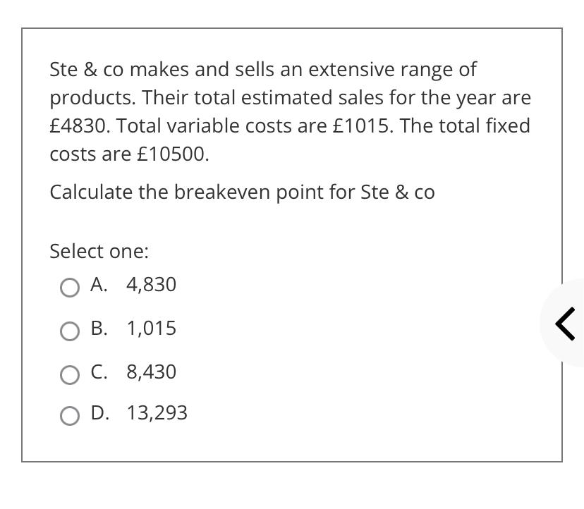 Ste & co makes and sells an extensive range ofproducts. Their total estimated sales for the year are?4830. Total variable c