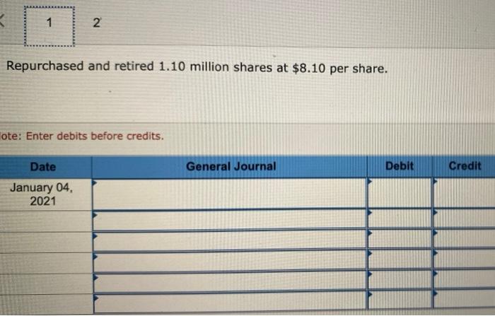 1 1 2Repurchased and retired 1.10 million shares at $8.10 per share. ote: Enter debits before credits. Date General Journal