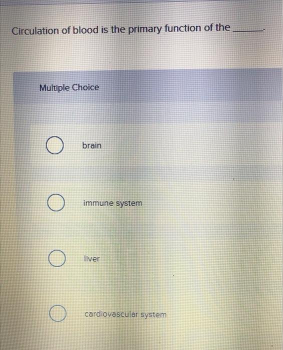 Circulation of blood is the primary function of the Multiple Choice Obrain Oimmune system Oliver cardiovascular system