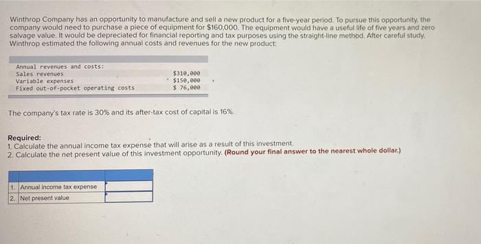 Winthrop Company has an opportunity to manufacture and sell a new product for a five-year period. To pursue this opportunity,