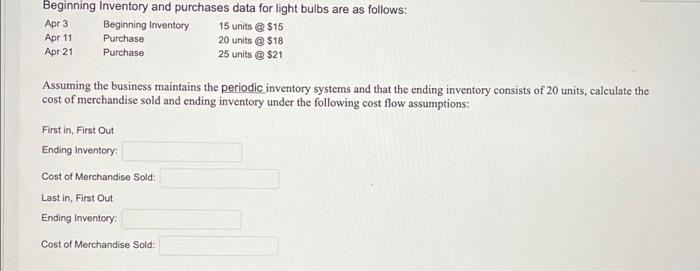 Beginning Inventory and purchases data for light bulbs are as follows:Apr 3 Beginning Inventory 15 units @ $15Apr 11Purcha