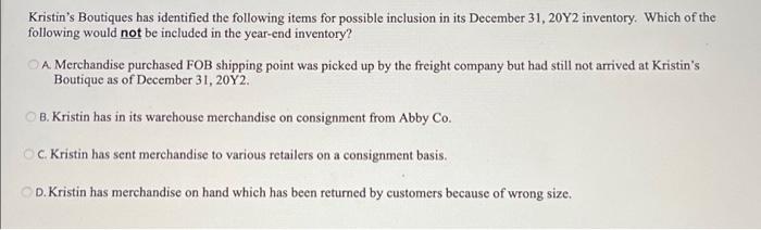 Kristins Boutiques has identified the following items for possible inclusion in its December 31, 20Y2 inventory. Which of th