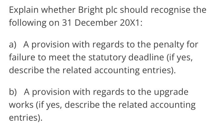 Explain whether Bright plc should recognise the following on 31 December 20X1: a) A provision with regards to the penalty for