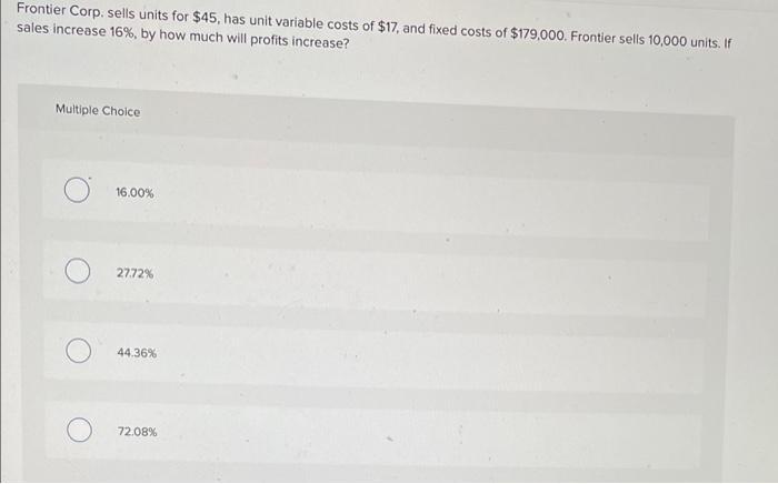 Frontier Corp. sells units for $45, has unit variable costs of $17,
