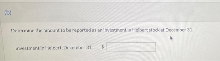 (b)Determine the amount to be reported as an investment in Helbert stock at December 31.Investment in Helbert, December 31