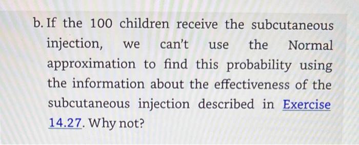 b. If the 100 children receive the subcutaneous injection, we cant use the Normal approximation to find this probability usi
