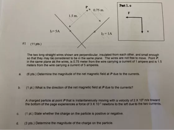 Part 1.c 0.75 m. F 1.5 m. Ii=5A 12 = 1A #1 (11 pts.) The two long straight wires shown are perpendicular, insulated from each