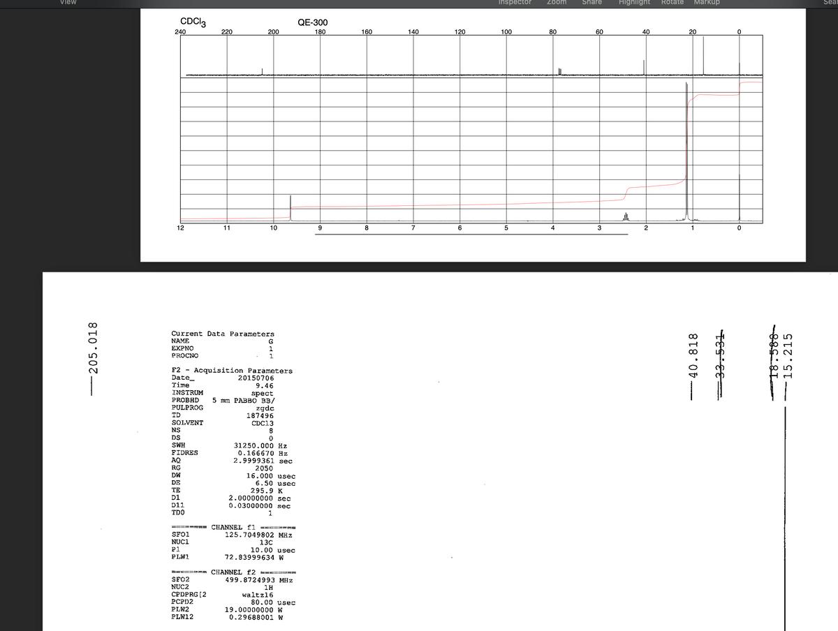 view Inspector Zoom Share Highlight Rotate Markup Seal CDCI3 QE-300 240 220 200 180 160 140 120 100 80 60 40 20 12 11 10 87 65 21 Current Data Parameters NAME GEXPNO PROCNO 11 F2 - Acquisition Parameters Date_ Time INSTRUM PROBHD 20150706 9.46 spect 5 mm PABBO BB/ zgdc 187496 CDC13 PULPROG TD SOLVENT NS DS SWH 31250.000 Hz 0.166670 Hz 2.9999361 sec 2050 16.000 usec 6.50 usec 295.9 K 2.00000000 sec 0.03000000 sec FIDRES AQ RG DW DE TE D1 D11 TDO 1aR====-= CHANNEL f1 SFO1 125.7049802 MHz 130 10.00 usec 72.83999634 W NUC1 P1 PLW1 ======m CHANNEL f2 ===== =- SFO2 499.8724993 MHz NUC2 CPDPRG [2 РСPD2 PLW2 1H waltz16 80.00 usec 19.00000000 W 0.29688001 W PLW12 -205.018 -- 40.818 33-531 -15.215 