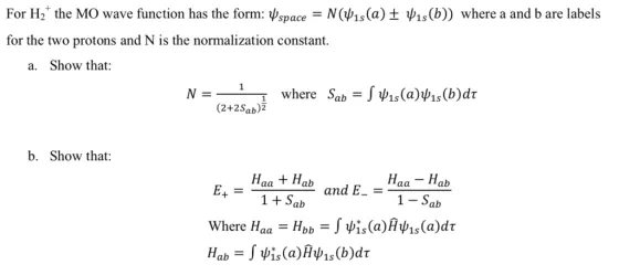 For H2. the MO wave function has the form: ?space-N(?1s(a) ? ?1s(b)) where a and b are labels for the two protons and N is the normalization constant. a. Show that: (2+2Sab)2 b. Show that: HaatHah and E-= 1Sab 1- Sab