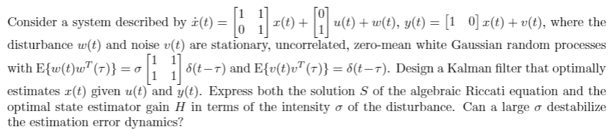 |u(t) +w(t), y(t) = [1_0] x(t) +v(t), where the 0 disturbance w(t) and noise v(t) are stationary,