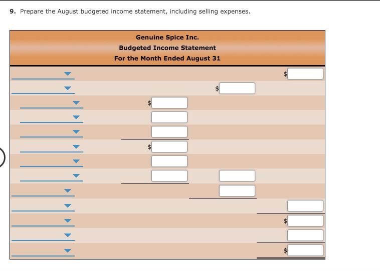 9. Prepare the August budgeted income statement, including selling expenses. Genuine Spice Inc. Budgeted Income Statement For