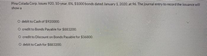 Pina Colada Corp. issues 920, 10-year, 8% $1000 bonds dated January 1.