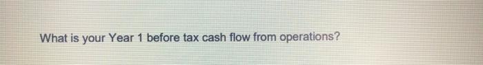 What is your Year 1 before tax cash flow from operations?