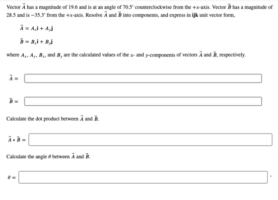 Vector A has a magnitude of 19.6 and is at an angle of 70.5? counterclockwise from the +x-axis. Vector B has a magnitude of 2