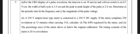 5 (a)For the CRO display of a pulse waveform, the time/em is on 10 ms/em and volt/cm switch is on 0.3 V/cm. the width of half