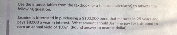 Use the interest tables from the textbook (or a financial calculator) to answer thefollowing question.Jasmine is interested