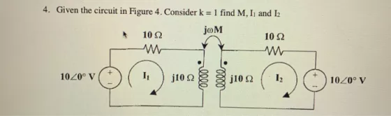 4. Given the circuit in Figure 4. Consider k = 1 find M, I and I2 10 ? A joM 10 ? 10Z0? V j10? 0000 j10 ? 12 10Z0? V
