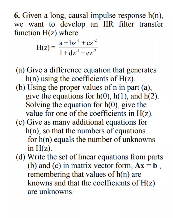 6. Given a long, causal impulse response h(n), we want to develop an IIR filter transfer function H(z) where -2 -1 ? + bz +c