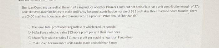 Sheridan Company can sell all the units it can produce of either Plain or Fancy but not both. Ptain has a unit contribution m