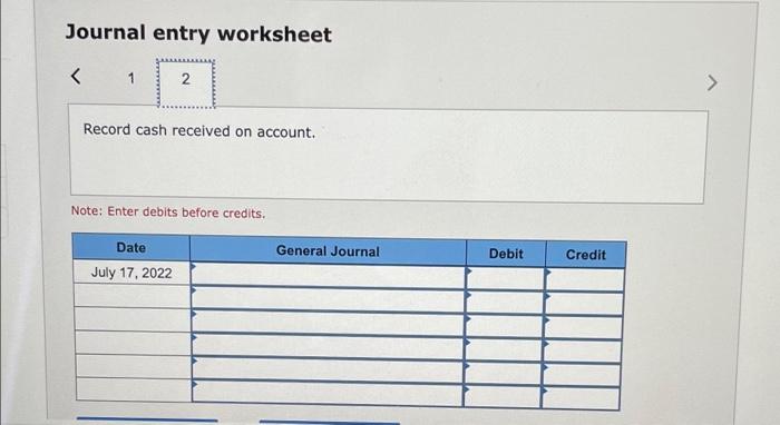 Journal entry worksheet<1NRecord cash received on account.Note: Enter debits before credits.General JournalDateJuly 1