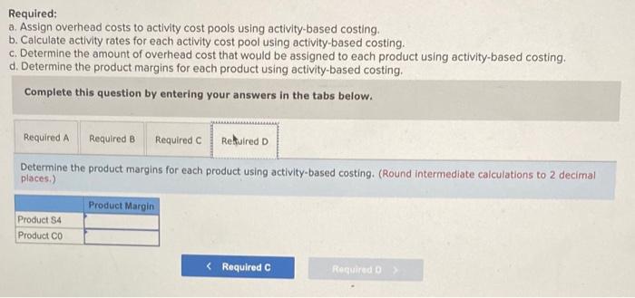 Required: a. Assign overhead costs to activity cost pools using activity based costing. b. Calculate activity rates for each