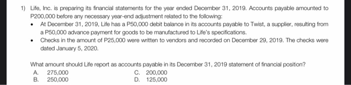 1) Life, Inc. is preparing its financial statements for the year ended December 31, 2019. Accounts payable amounted toP200,0