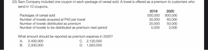 22) Sam Company included one coupon in each package of cereal sold. A towel is offered as a premium to customers whosend in