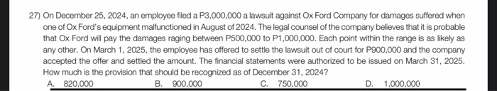 27) On December 25, 2024, an employee filed a P3,000,000 a lawsuit against Ox Ford Company for damages suffered whenone of O