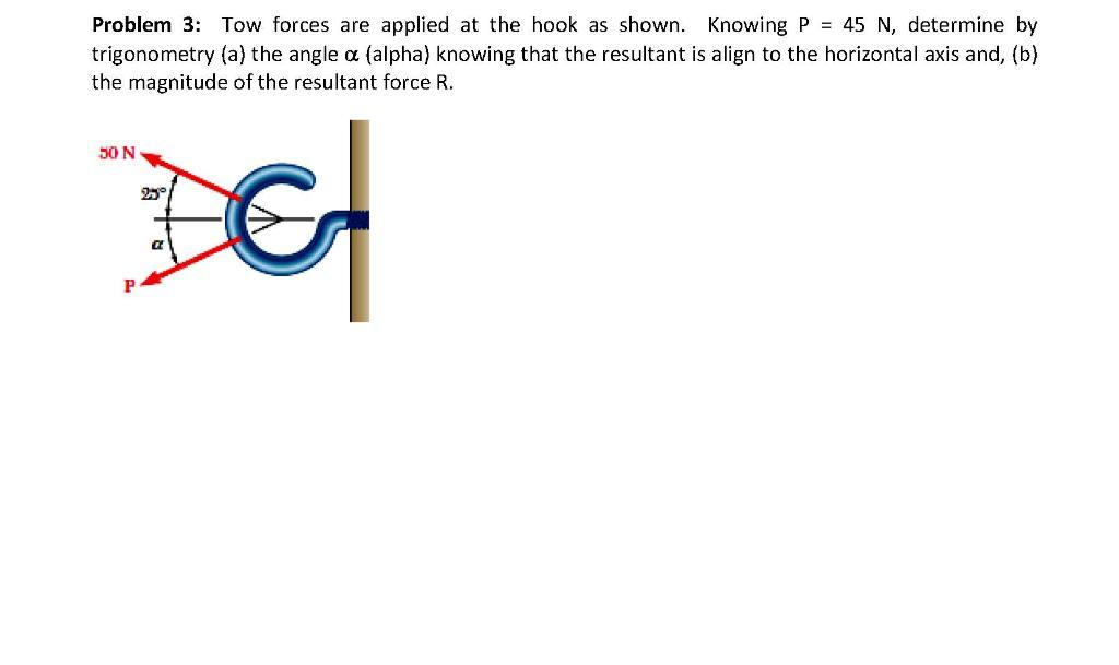 Problem 3: Tow forces are applied at the hook as shown. Knowing