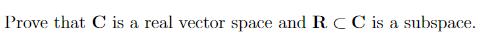 Prove that C is a real vector space and RCC is a subspace. a